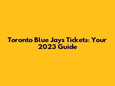 Toronto Blue Jays Tickets: Your 2023 Guide