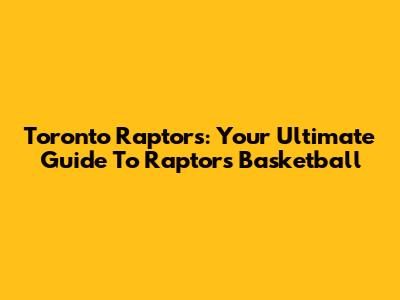 Toronto Raptors: Your Ultimate Guide To Raptors Basketball