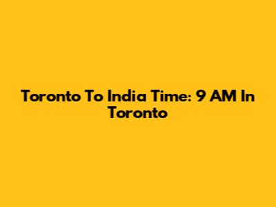 Toronto To India Time: 9 AM In Toronto