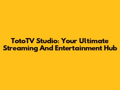 TotoTV Studio: Your Ultimate Streaming And Entertainment Hub