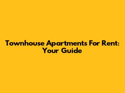 Townhouse Apartments For Rent: Your Guide