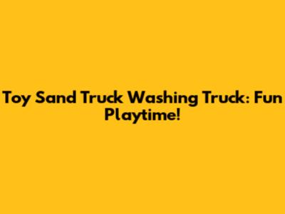 Toy Sand Truck Washing Truck: Fun Playtime!