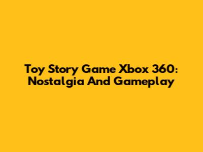 Toy Story Game Xbox 360: Nostalgia And Gameplay