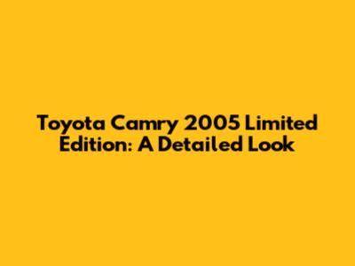 Toyota Camry 2005 Limited Edition: A Detailed Look