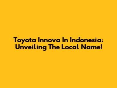 Toyota Innova In Indonesia: Unveiling The Local Name!