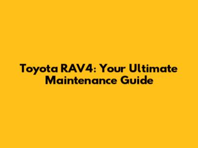 Toyota RAV4: Your Ultimate Maintenance Guide