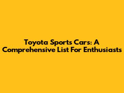 Toyota Sports Cars: A Comprehensive List For Enthusiasts