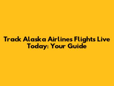 Track Alaska Airlines Flights Live Today: Your Guide