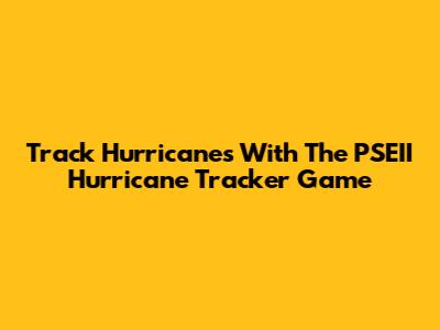 Track Hurricanes With The PSEII Hurricane Tracker Game