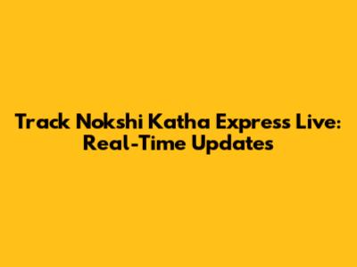 Track Nokshi Katha Express Live: Real-Time Updates