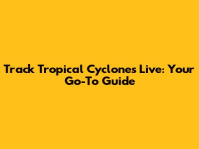 Track Tropical Cyclones Live: Your Go-To Guide