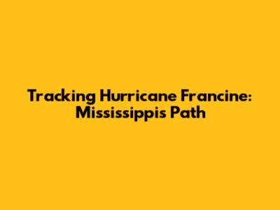 Tracking Hurricane Francine: Mississippi's Path