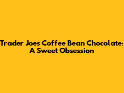 Trader Joe's Coffee Bean Chocolate: A Sweet Obsession