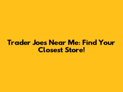 Trader Joe's Near Me: Find Your Closest Store!