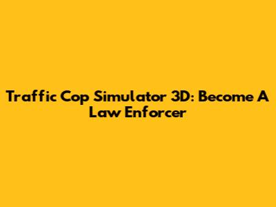 Traffic Cop Simulator 3D: Become A Law Enforcer