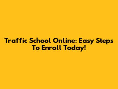 Traffic School Online: Easy Steps To Enroll Today!