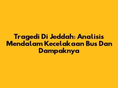 Tragedi Di Jeddah: Analisis Mendalam Kecelakaan Bus Dan Dampaknya