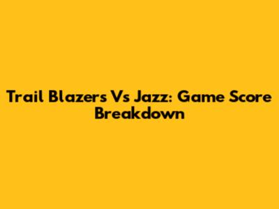 Trail Blazers Vs Jazz: Game Score Breakdown