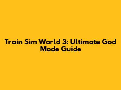 Train Sim World 3: Ultimate God Mode Guide