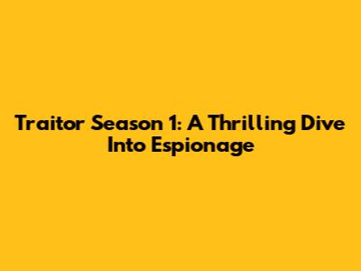 Traitor Season 1: A Thrilling Dive Into Espionage