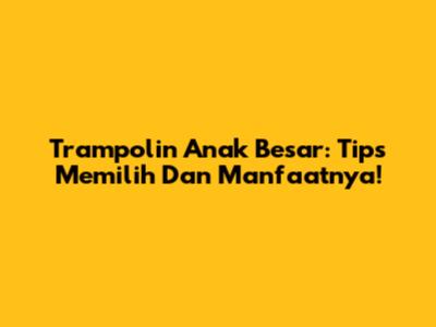 Trampolin Anak Besar: Tips Memilih Dan Manfaatnya!