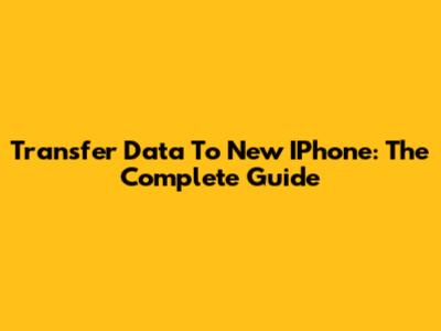 Transfer Data To New IPhone: The Complete Guide