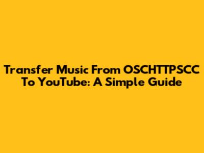 Transfer Music From OSCHTTPSCC To YouTube: A Simple Guide