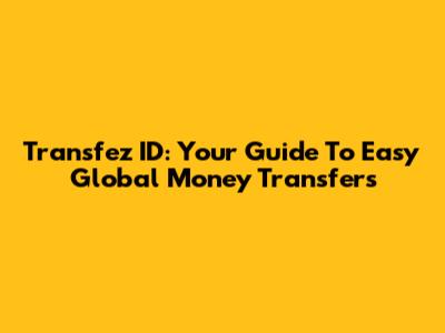 Transfez ID: Your Guide To Easy Global Money Transfers