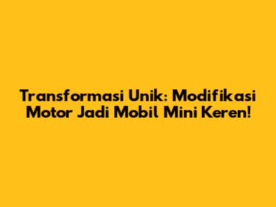 Transformasi Unik: Modifikasi Motor Jadi Mobil Mini Keren!