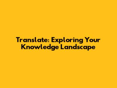 Translate: Exploring Your Knowledge Landscape