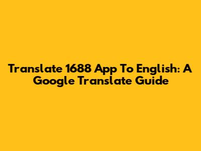 Translate 1688 App To English: A Google Translate Guide