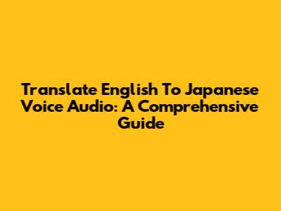 Translate English To Japanese Voice Audio: A Comprehensive Guide