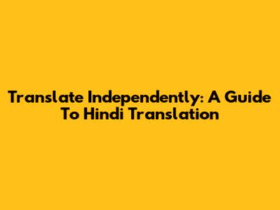 Translate Independently: A Guide To Hindi Translation