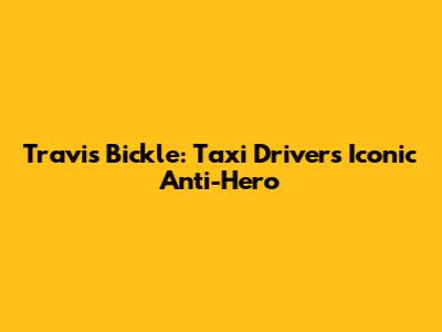 Travis Bickle: Taxi Driver's Iconic Anti-Hero