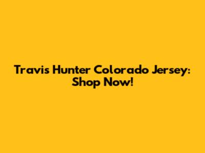 Travis Hunter Colorado Jersey: Shop Now!