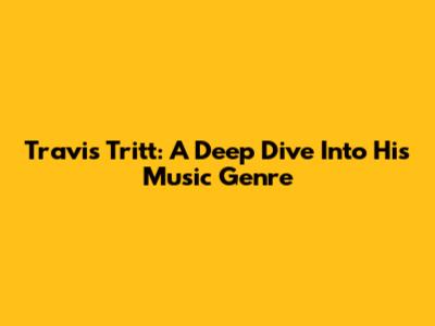 Travis Tritt: A Deep Dive Into His Music Genre