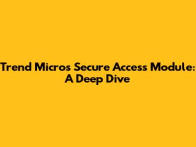 Trend Micro's Secure Access Module: A Deep Dive