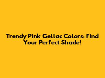 Trendy Pink Gellac Colors: Find Your Perfect Shade!