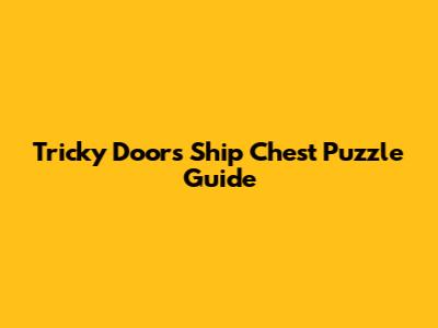 Tricky Doors Ship Chest Puzzle Guide