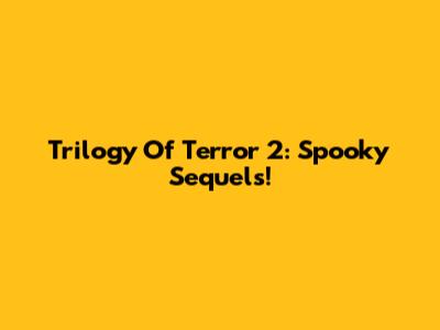 Trilogy Of Terror 2: Spooky Sequels!