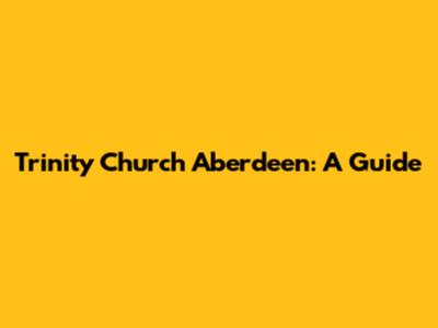 Trinity Church Aberdeen: A Guide