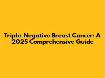 Triple-Negative Breast Cancer: A 2025 Comprehensive Guide