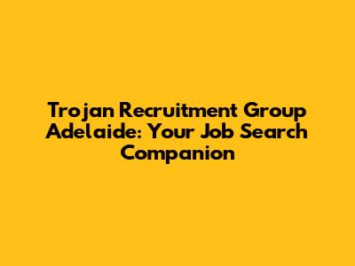 Trojan Recruitment Group Adelaide: Your Job Search Companion