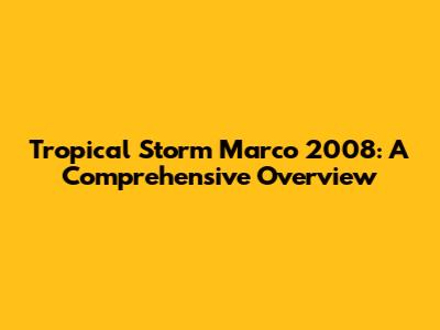 Tropical Storm Marco 2008: A Comprehensive Overview