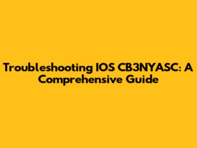 Troubleshooting IOS CB3NYASC: A Comprehensive Guide