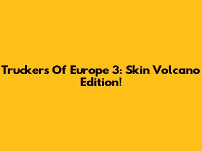 Truckers Of Europe 3: Skin Volcano Edition!