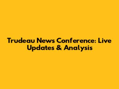 Trudeau News Conference: Live Updates & Analysis