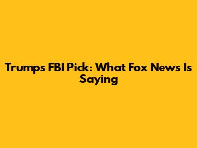 Trump's FBI Pick: What Fox News Is Saying