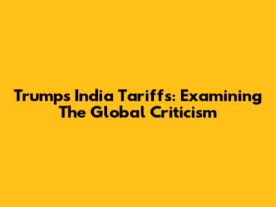Trump's India Tariffs: Examining The Global Criticism