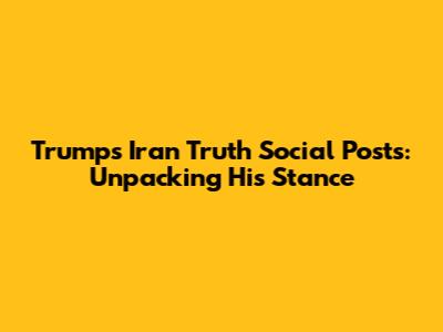 Trump's Iran Truth Social Posts: Unpacking His Stance